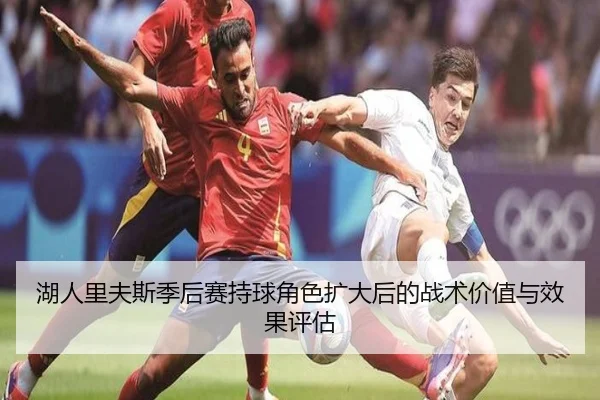 湖人里夫斯季后赛持球角色扩大后的战术价值与效果评估
