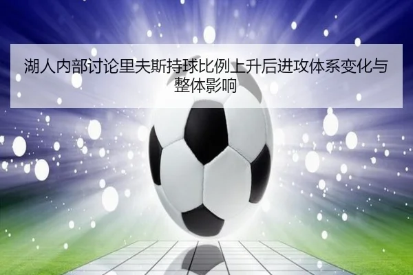 湖人内部讨论里夫斯持球比例上升后进攻体系变化与整体影响