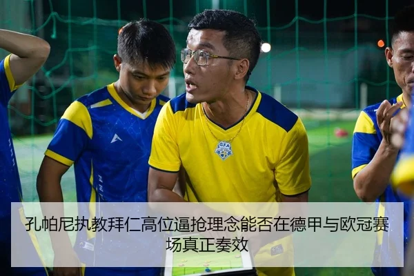孔帕尼执教拜仁高位逼抢理念能否在德甲与欧冠赛场真正奏效 | kaiyun