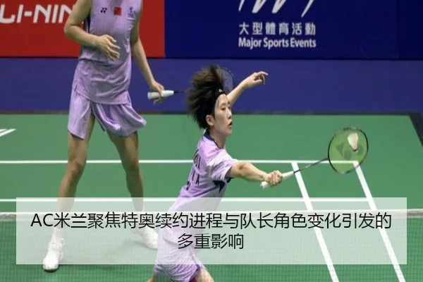 AC米兰聚焦特奥续约进程与队长角色变化引发的多重影响