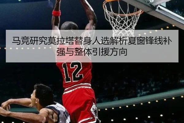 马竞研究莫拉塔替身人选解析夏窗锋线补强与整体引援方向
