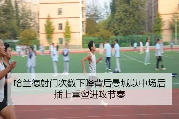 哈兰德射门次数下降背后曼城以中场后插上重塑进攻节奏